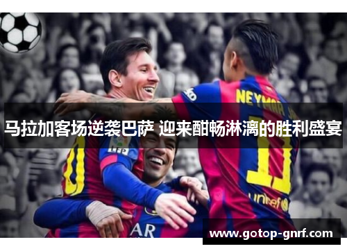 马拉加客场逆袭巴萨 迎来酣畅淋漓的胜利盛宴