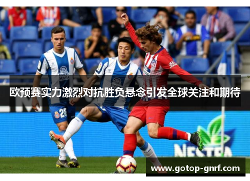 欧预赛实力激烈对抗胜负悬念引发全球关注和期待