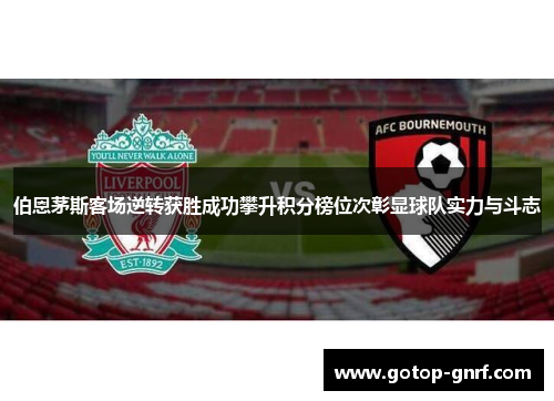伯恩茅斯客场逆转获胜成功攀升积分榜位次彰显球队实力与斗志