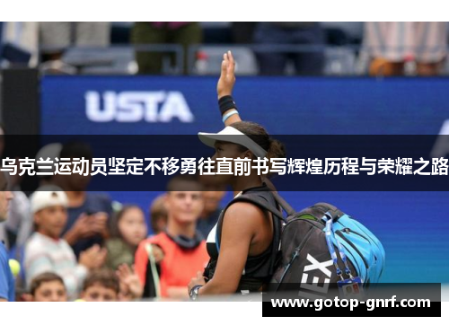 乌克兰运动员坚定不移勇往直前书写辉煌历程与荣耀之路