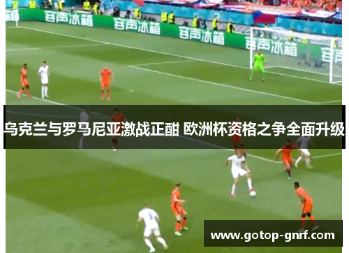 乌克兰与罗马尼亚激战正酣 欧洲杯资格之争全面升级
