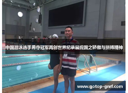 中国游泳选手勇夺冠军再创世界纪录展现国之骄傲与拼搏精神