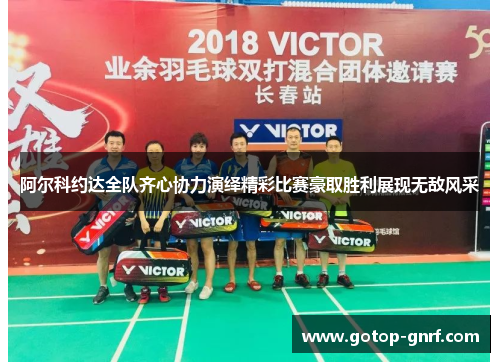 阿尔科约达全队齐心协力演绎精彩比赛豪取胜利展现无敌风采