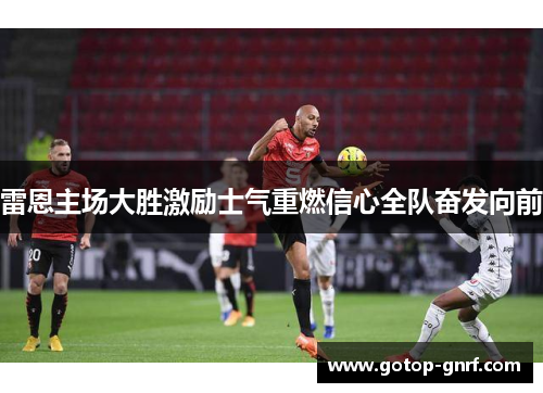 雷恩主场大胜激励士气重燃信心全队奋发向前