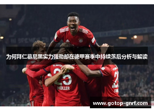 为何拜仁慕尼黑实力强劲却在德甲赛季中持续落后分析与解读
