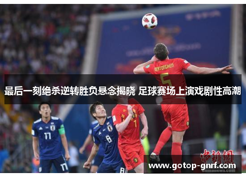 最后一刻绝杀逆转胜负悬念揭晓 足球赛场上演戏剧性高潮