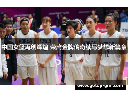 中国女篮再创辉煌 荣膺金牌传奇续写梦想新篇章