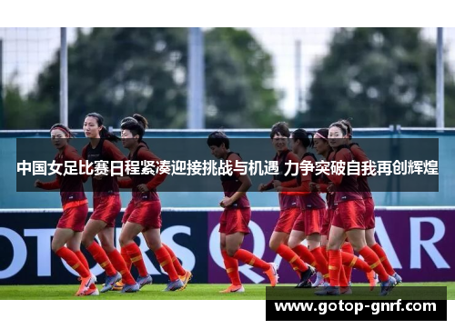 中国女足比赛日程紧凑迎接挑战与机遇 力争突破自我再创辉煌