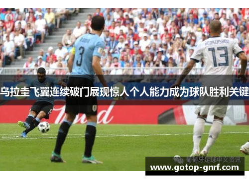 乌拉圭飞翼连续破门展现惊人个人能力成为球队胜利关键