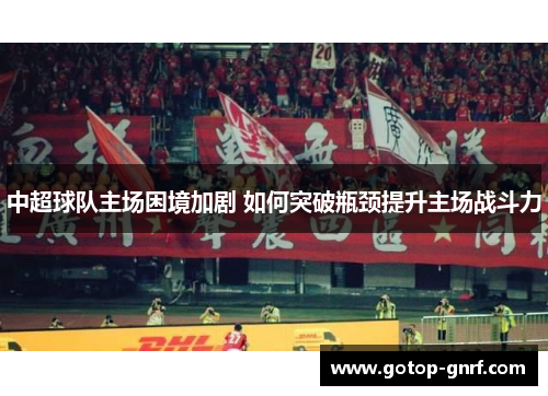 中超球队主场困境加剧 如何突破瓶颈提升主场战斗力