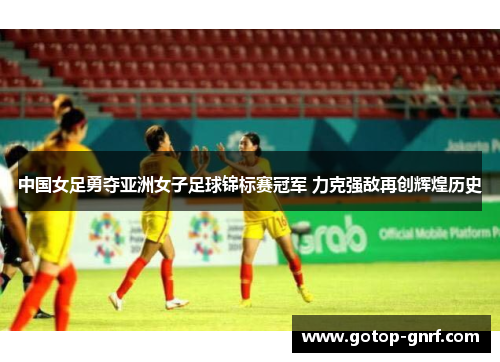 中国女足勇夺亚洲女子足球锦标赛冠军 力克强敌再创辉煌历史