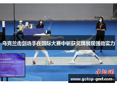 乌克兰击剑选手在国际大赛中斩获奖牌展现强劲实力